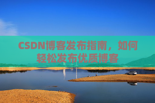 CSDN博客发布指南，如何轻松发布优质博客