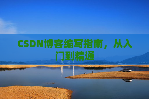 CSDN博客编写指南,从入门到精通